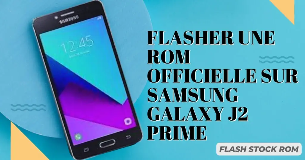 FLASHER UNE rom officielle SUR Samsung Galaxy J2 Prime