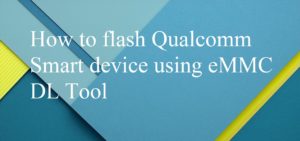 flash Qualcomm Smart device using eMMC DL Tool