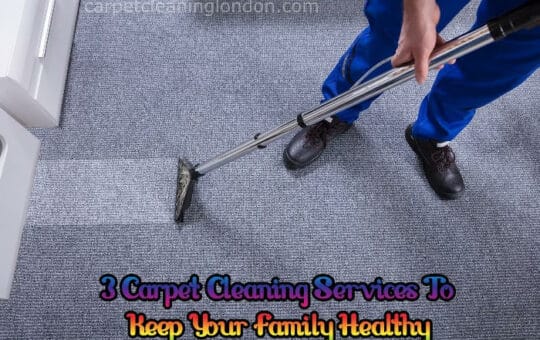 3 Carpet Cleaning Services To Keep Your Family Healthy