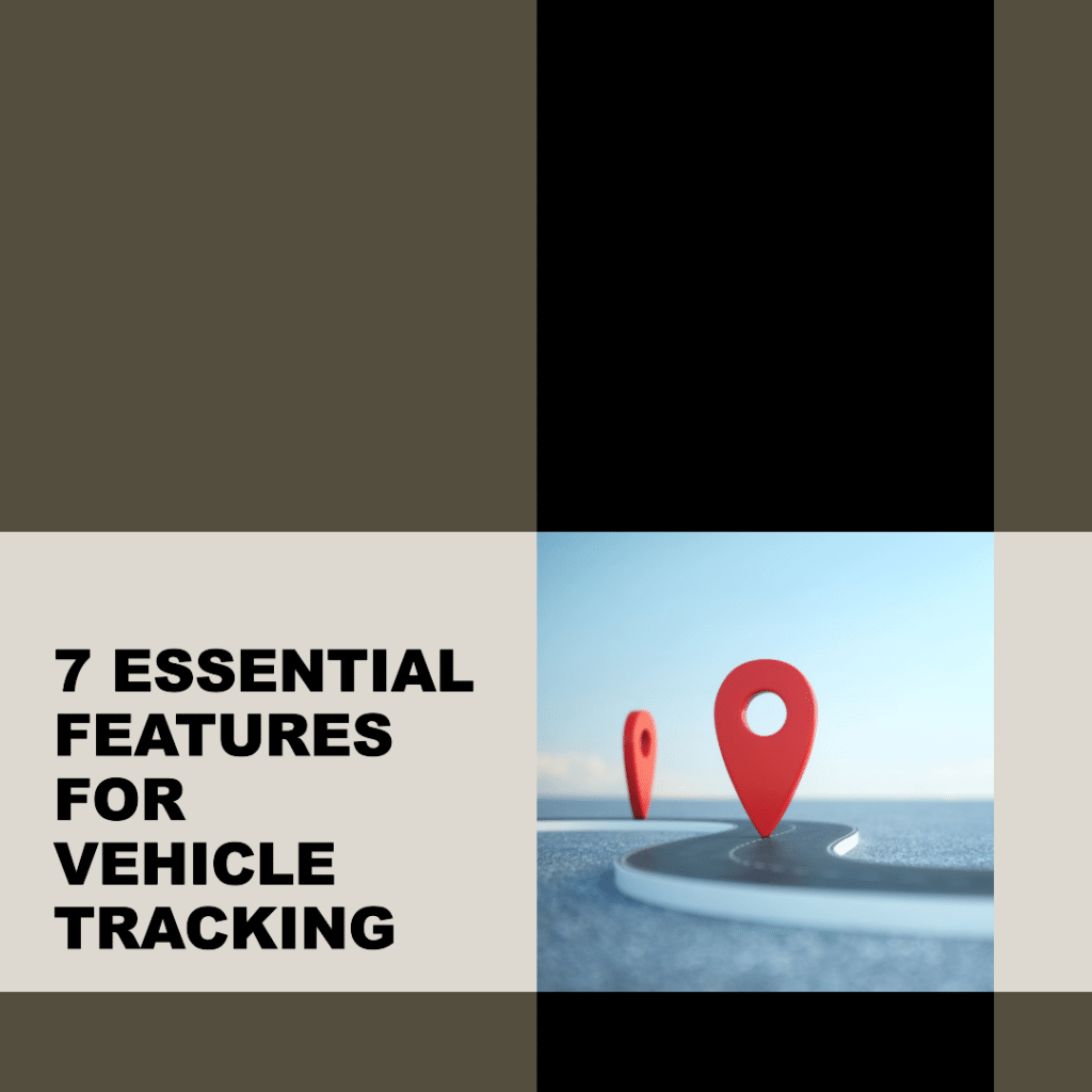 7 Essential Features to Look for in a Vehicle Tracking System